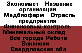 Экономист › Название организации ­ Медбиофарм › Отрасль предприятия ­ Финансовый контроль › Минимальный оклад ­ 1 - Все города Работа » Вакансии   . Свердловская обл.,Артемовский г.